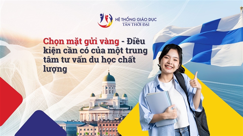 Chọn mặt gửi vàng - Điều kiện cần có của một trung tâm tư vấn du học Phần Lan chất lượng